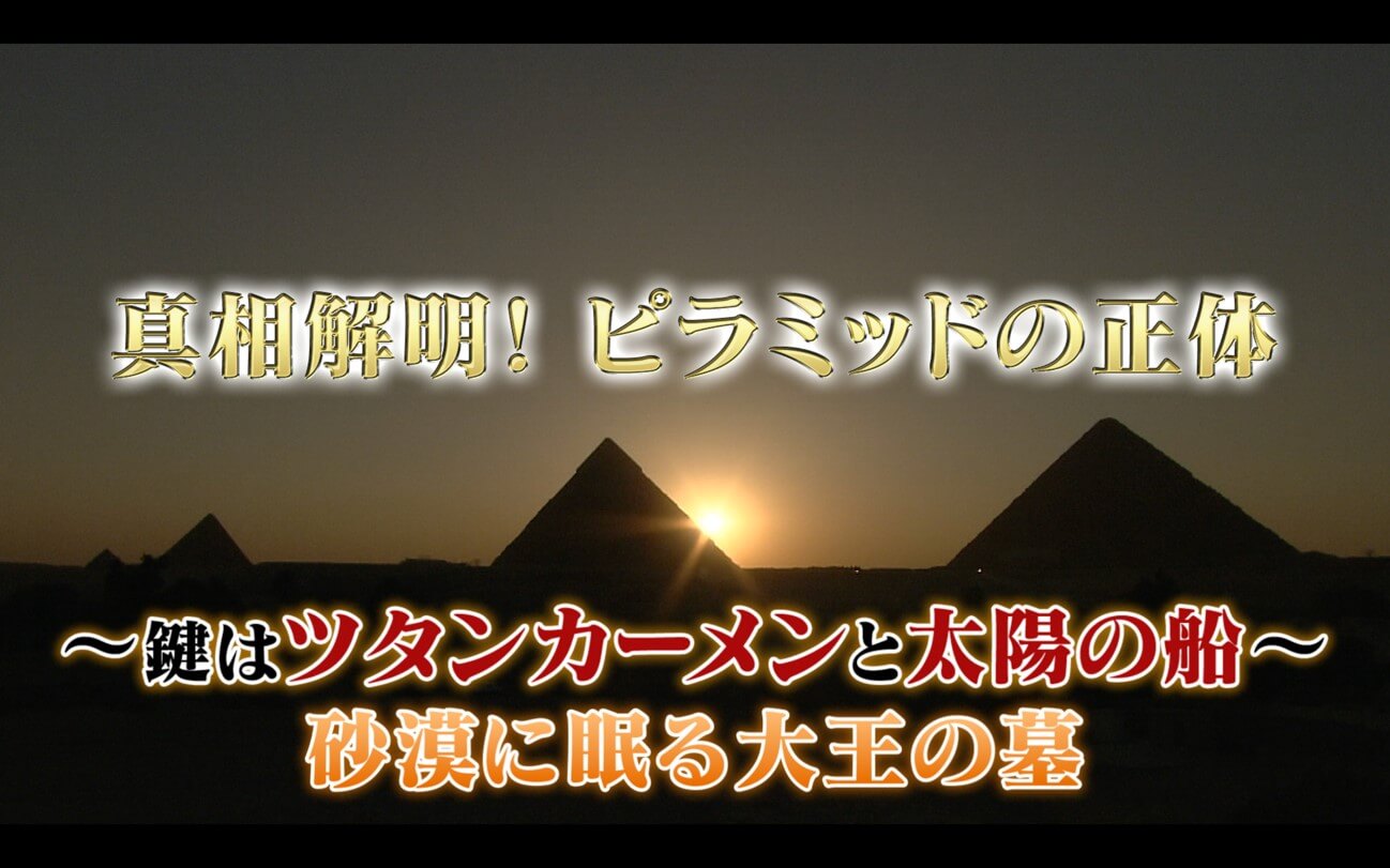 真相解明！ピラミッドの正体 ～鍵はツタンカーメンと太陽の船～