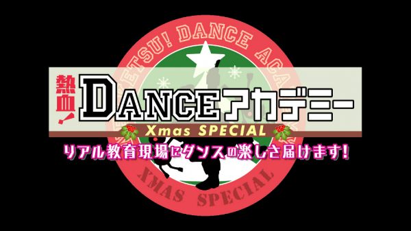 熱血！Danceアカデミー Xmasスペシャル ～リアル教育現場にダンスの楽しさ届けます！～