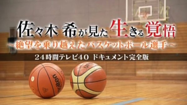 佐々木希が見た生きる覚悟   絶望を乗り越えたバスケットボール選手  24時間テレビ40 ドキュメント完全版